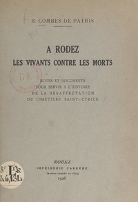 Bernard Combes de Patris - À Rodez, les vivants contre les morts - Notes et documents pour servir à l'histoire de la désaffectation du cimetière Saint-Cyrice.