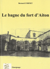 Bernard Cornet - Le bagne militaire du fort d'Aiton - Témoignage.