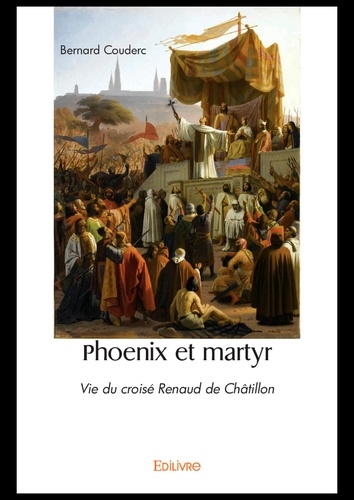 Phoenix et martyr. Vie du croisé Renaud de Châtillon