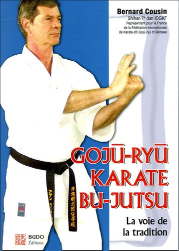 Bernard Cousin - Gojû-Ryû karaté Bu-Jutsu - La voie de la tradition.