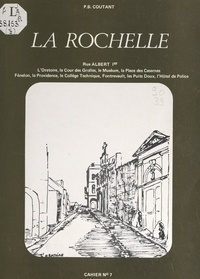 Bernard Coutant - La Rochelle (7). Rue Albert Ier, l'Oratoire, la cour des Grolles, le Muséum, la place des Casernes, Fénelon, la Providence, le Collège technique, Fontrevault, les Puits doux, l'Hôtel de police.