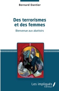Bernard Dantier - Des terrorismes et des femmes - Bienvenue aux abattoirs.