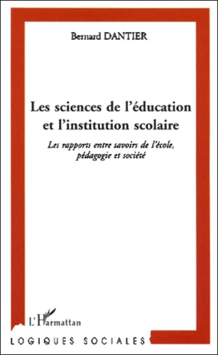 Bernard Dantier - Les Sciences De L'Education Et L'Institution Scolaire. Les Rapports Entre Savoirs De L'Ecole, Pedagogie Et Societe.