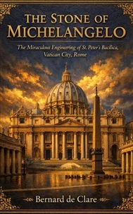 The Stone of Michelangelo: The Miraculous Engineering of St. Peter’s Basilica, Vatican City, Rome