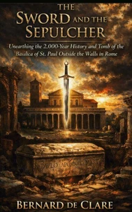 The Sword and the Sepulcher: Unearthing the 2,000-Year History and Tomb of the Basilica of St. Paul Outside the Walls in Rome