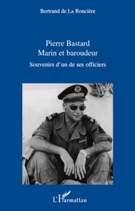 Bernard de La Roncière - Pierre bastard, marin et baroudeur - Souvenir d'un de ses officiers.