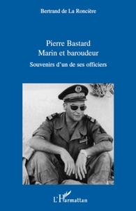 Bernard de La Roncière - Pierre bastard, marin et baroudeur - Souvenir d'un de ses officiers.
