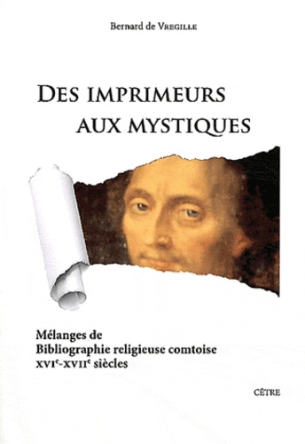 Bernard de Vregille - Des imprimeurs aux mystiques - Mélanges de bibliographie religieuse comtoise (XVIe-XVIIe siècles).