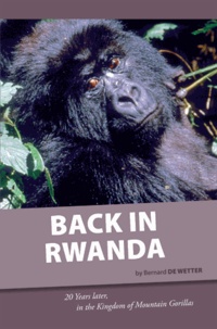 Bernard de Wetter - Back in Rwanda - 20 Years later in the Kingdom of Mountain Gorillas.
