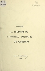 Bernard Debrabant - Esquisse d'une histoire de l'hôpital militaire du Quesnoy.