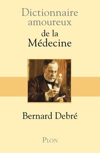 Bernard Debré - Dictionnaire amoureux de la Médecine.