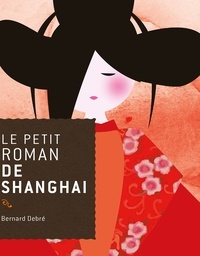 Bernard Debré - Le petit roman de Shanghai.