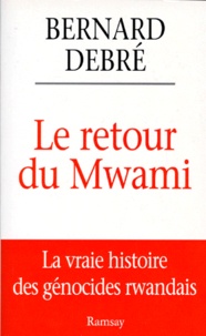 Bernard Debré - LE RETOUR DU MWAMI. - La vrai histoire des génocides rwandais.