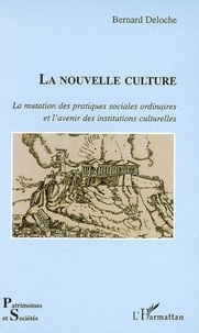 Bernard Deloche - La nouvelle culture - La mutation des pratiques sociales ordinaires et l'avenir des institutions culturelles.