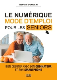 Bernard Demelin - Le numérique mode d'emploi pour les seniors - Bien débuter avec son ordinateur et son smartphone.