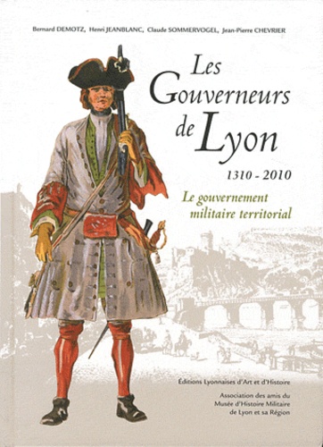 Bernard Demotz et Henri Jeanblanc - Les Gouverneurs de Lyon 1310-2010 - Le gouvernement militaire territorial.