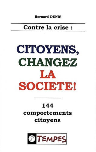 Bernard Denis - Contre la crise : citoyens, changez la société ! - 144 comportements citoyens.