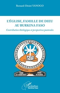 Bernard désiré Yanogo - L'Eglise, famille de Dieu au Burkina Faso - Contribution théologique et perspectives pastorales.