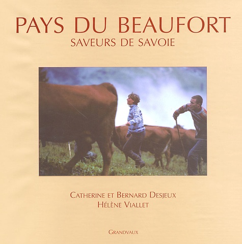Bernard Desjeux et Catherine Desjeux - Pays Du Beaufort. Saveurs De Savoie.
