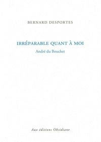 Bernard Desportes - Irréparable quant à moi - André du Bouchet.