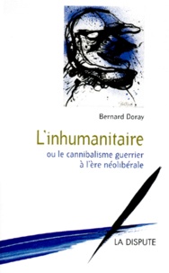 Bernard Doray - L'inhumanitaire ou Le cannibalisme guerrier à l'ère néolibérale.