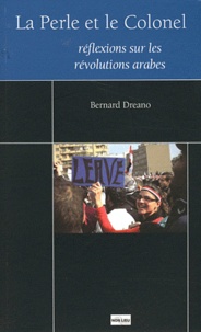 Bernard Dréano - La Perle et le Colonel : Réflexions sur le printemps arabe - Suivi de Les insurrections révolutionnaires dans la région Maghreb Machrek, cinq premières leçons.