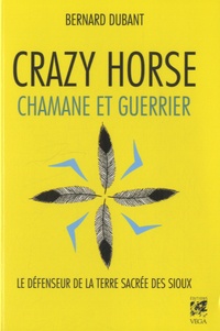 Bernard Dubant - Crazy Horse, chamane et guerrier.