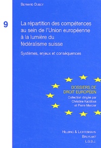 Bernard Dubey - La répartition des compétences au sein de l'Union européenne à la lumière du fédéralisme suisse - Systèmes, enjeux et conséquences.
