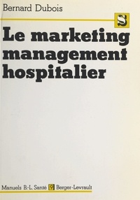 Bernard Dubois - Le Marketing management hospitalier.