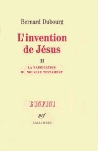 Bernard Dubourg - L'INVENTION DE JESUS  TOME 2, La fabrication du nouveau testament.