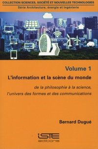 Bernard Dugué - Architecture, énergie et ingénierie - Volume 1, L'information et la scène du monde : de la philosophie à la science, l'univers des formes et des communications.