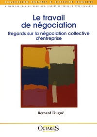 Bernard Dugué - Le travail de négociation - Regards sur la négociation collective d'entreprise.