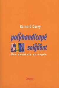 Bernard Durey - Le polyhandicapé et son soignant - Une aventure partagée.
