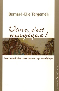 Bernard-Elie Torgemen - Vivre, c'est magique ! - L'extra-ordinaire dans la cure psychanalytique.