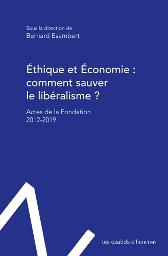 Ethique et Economie : comment sauver le libéralisme ?. Actes de la Fondation 2012-2019