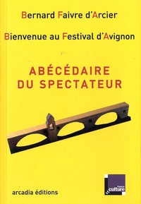 Bernard Faivre d'Arcier - Abécédaire du spectateur - Bienvenue au Festival d'Avignon.
