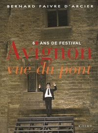 Bernard Faivre D'Arcier - Avignon vue du pont - 60 ans de festival.