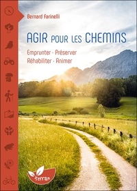 Bernard Farinelli - Agir pour les chemins - Emprunter - Préserver - Réhabiliter - Animer.