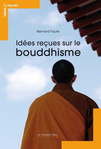 Bernard Faure - Idées recues sur le bouddhisme - Mythes et réalités.