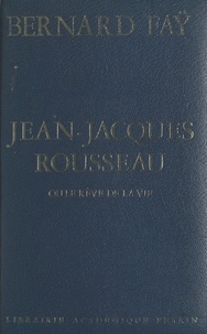 Bernard Faÿ et C. G. Geissler - Jean-Jacques Rousseau - Ou Le rêve de la vie.