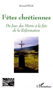Bernard Félix - Fêtes chrétiennes - Du Jour des Morts à la fête de la Réformation.
