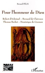 Bernard Félix - Pour l'honneur de Dieu - Robert d'Arbrissel, Bernard de Clairvaux, Thomas Becket, Dominique de Guzman.