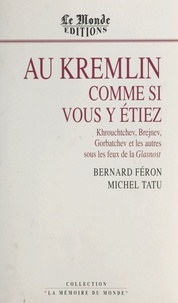 Bernard Féron et Michel Tatu - Au Kremlin comme si vous y étiez : Khrouchtchev, Brejnev, Gorbatchev et les autres sous les feux de la Glasnost.