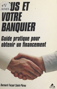 Bernard Ferpot Saint-Pères et Nicolas Coulon - Vous et votre banquier : guide pratique pour obtenir un financement.