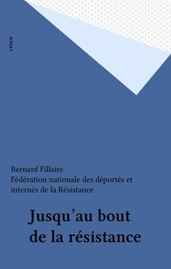 Bernard Fillaire - Jusqu'au bout de la Résistance.