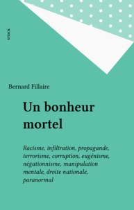 Bernard Fillaire - Un bonheur mortel - Racisme, infiltration, propagande, terrorisme, corruption, eugénisme, négationisme, manipulation mentale, droite nationale, paranormal.