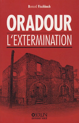 Bernard Fischbach - Oradour - L'extermination.