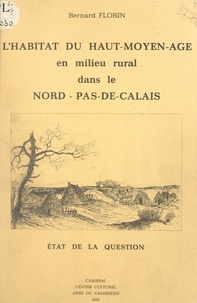 Bernard Florin - L'habitat du Haut-Moyen-Âge, en milieu rural, dans le Nord-Pas-de-Calais - État de la question.