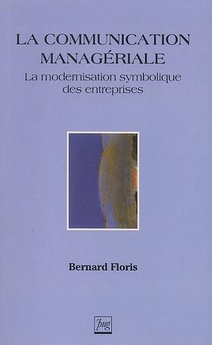 Bernard Floris - La Communication Manageriale. La Modernisation Symbolique Des Entreprises.