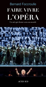Bernard Foccroulle - Faire vivre l'opéra - Un art qui donne sens au monde.